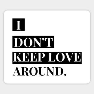 i don't keep love around. Magnet